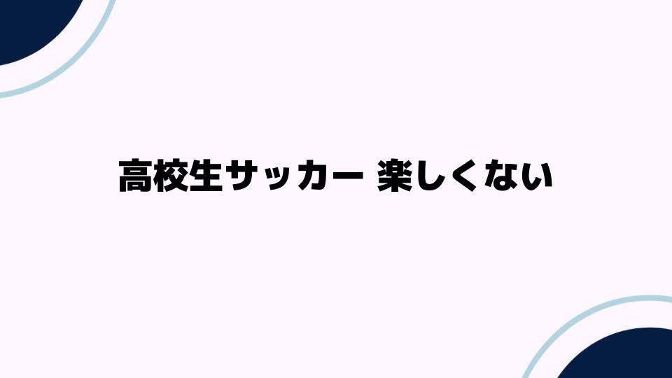 高校生サッカー 楽しくない時の原因と解決法